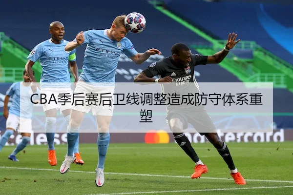 CBA季后赛后卫线调整造成防守体系重塑